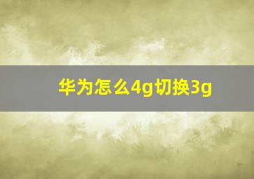 华为怎么4g切换3g