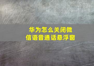 华为怎么关闭微信语音通话悬浮窗