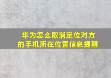 华为怎么取消定位对方的手机所在位置信息提醒