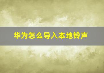 华为怎么导入本地铃声