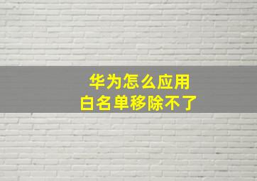 华为怎么应用白名单移除不了