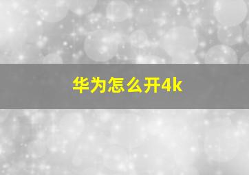 华为怎么开4k