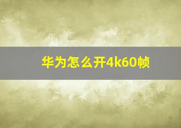 华为怎么开4k60帧