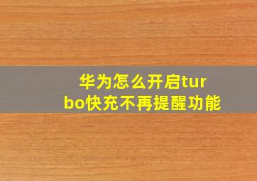 华为怎么开启turbo快充不再提醒功能