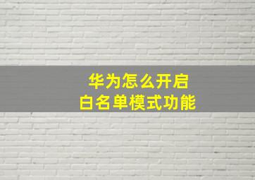 华为怎么开启白名单模式功能