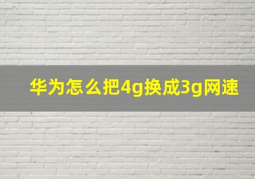 华为怎么把4g换成3g网速