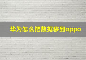 华为怎么把数据移到oppo