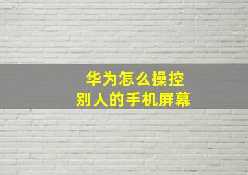 华为怎么操控别人的手机屏幕