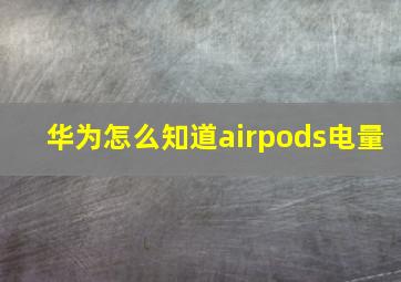 华为怎么知道airpods电量