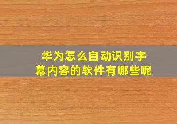 华为怎么自动识别字幕内容的软件有哪些呢