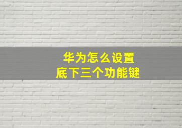 华为怎么设置底下三个功能键