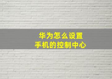 华为怎么设置手机的控制中心