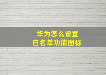 华为怎么设置白名单功能图标