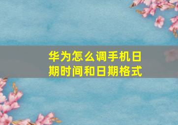 华为怎么调手机日期时间和日期格式