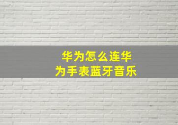 华为怎么连华为手表蓝牙音乐