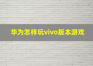 华为怎样玩vivo版本游戏