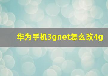 华为手机3gnet怎么改4g