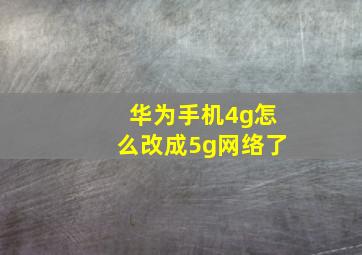 华为手机4g怎么改成5g网络了