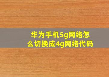 华为手机5g网络怎么切换成4g网络代码