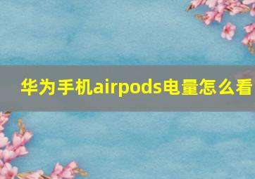 华为手机airpods电量怎么看