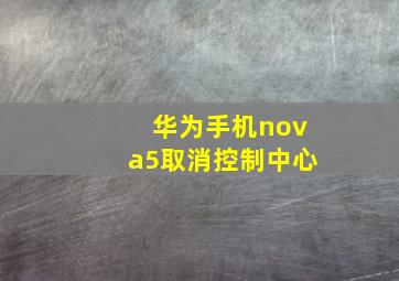 华为手机nova5取消控制中心