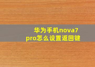 华为手机nova7pro怎么设置返回键