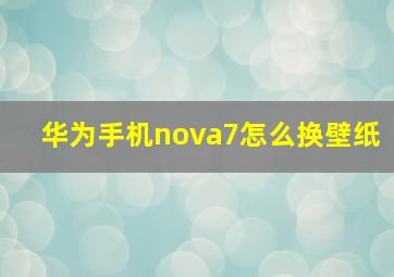 华为手机nova7怎么换壁纸