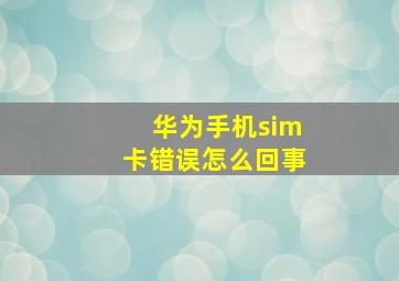 华为手机sim卡错误怎么回事