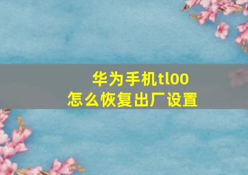 华为手机tl00怎么恢复出厂设置