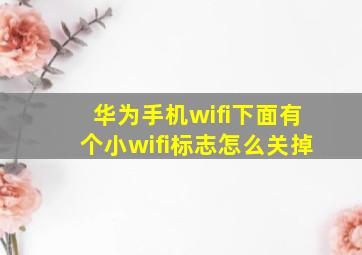 华为手机wifi下面有个小wifi标志怎么关掉