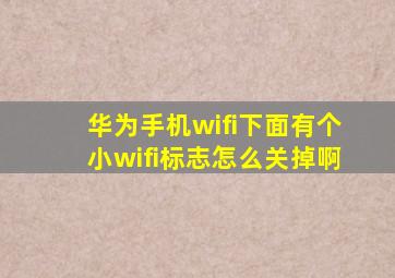 华为手机wifi下面有个小wifi标志怎么关掉啊