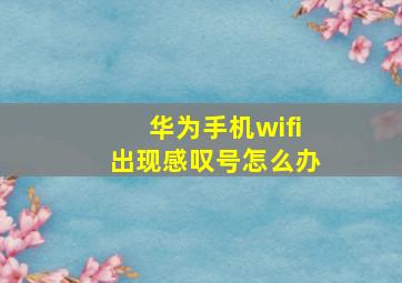 华为手机wifi出现感叹号怎么办