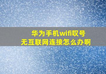 华为手机wifi叹号无互联网连接怎么办啊