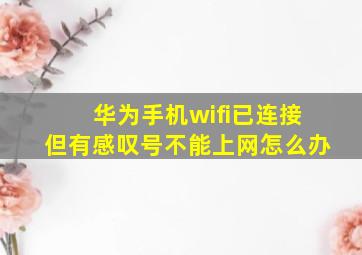 华为手机wifi已连接但有感叹号不能上网怎么办