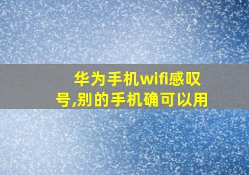 华为手机wifi感叹号,别的手机确可以用