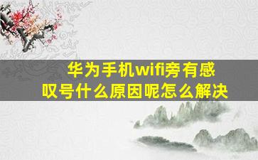 华为手机wifi旁有感叹号什么原因呢怎么解决