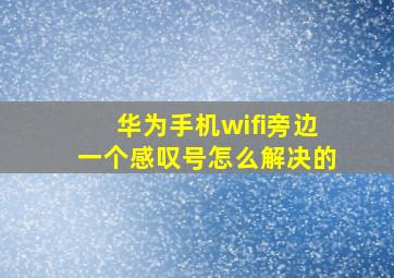 华为手机wifi旁边一个感叹号怎么解决的