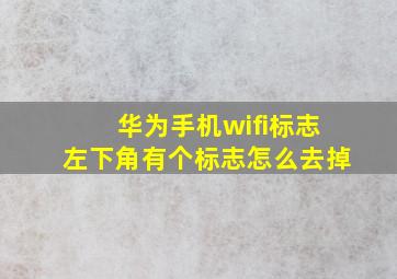 华为手机wifi标志左下角有个标志怎么去掉