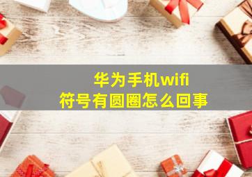 华为手机wifi符号有圆圈怎么回事