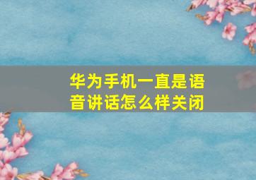 华为手机一直是语音讲话怎么样关闭