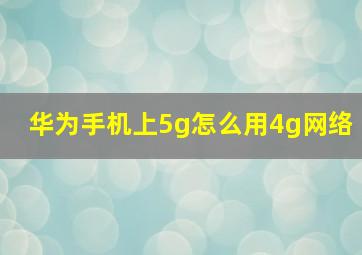 华为手机上5g怎么用4g网络