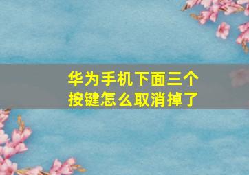 华为手机下面三个按键怎么取消掉了