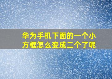 华为手机下面的一个小方框怎么变成二个了呢