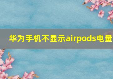 华为手机不显示airpods电量