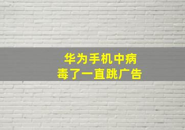 华为手机中病毒了一直跳广告