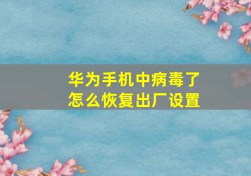 华为手机中病毒了怎么恢复出厂设置