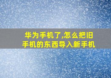 华为手机了,怎么把旧手机的东西导入新手机