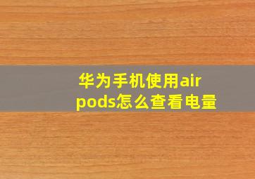 华为手机使用airpods怎么查看电量