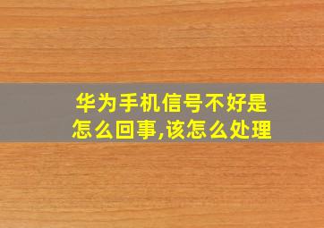 华为手机信号不好是怎么回事,该怎么处理