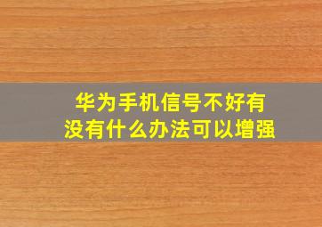 华为手机信号不好有没有什么办法可以增强